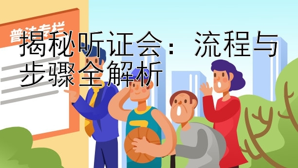 揭秘听证会：流程与步骤全解析