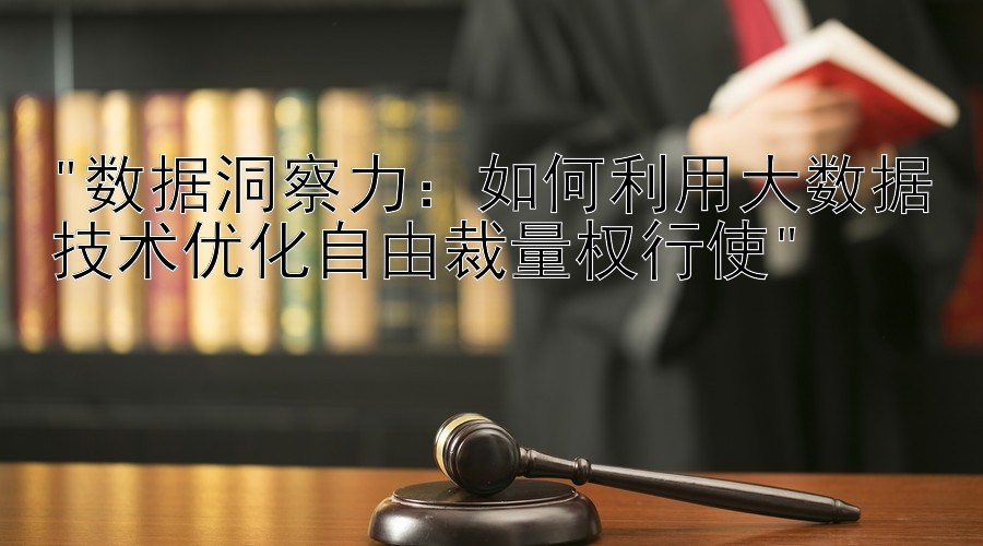 数据洞察力：如何利用大数据技术优化自由裁量权行使