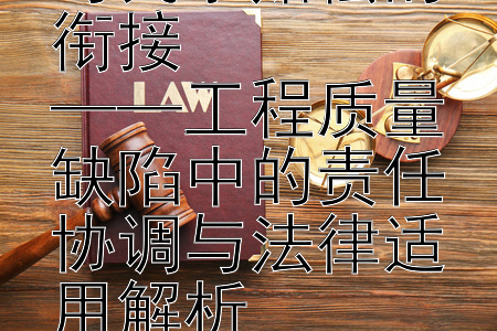 建设行政处罚与民事赔偿的衔接  
——工程质量缺陷中的责任协调与法律适用解析