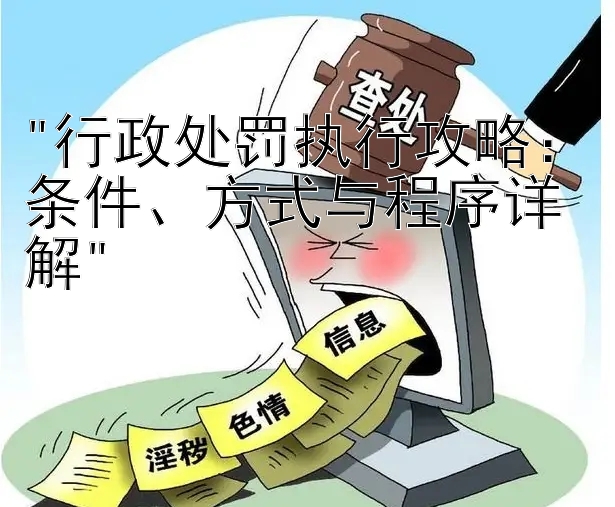 行政处罚执行攻略：条件、方式与程序详解