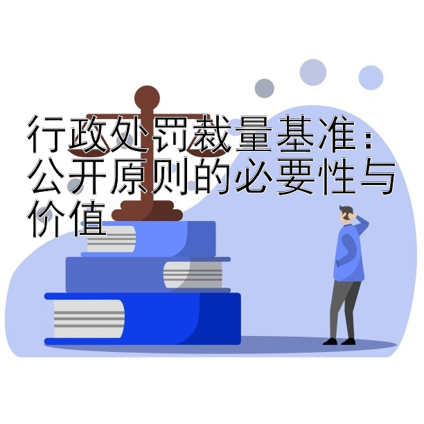 行政处罚裁量基准：公开原则的必要性与价值