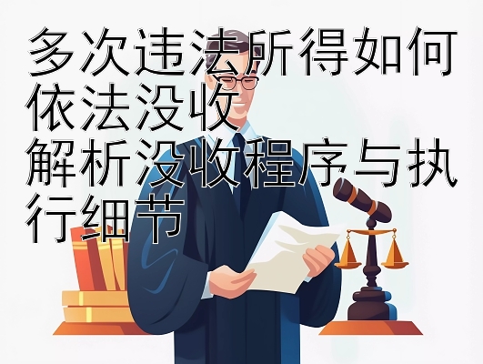 多次违法所得如何依法没收  
解析没收程序与执行细节