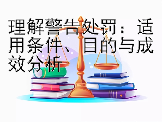 理解警告处罚：适用条件、目的与成效分析