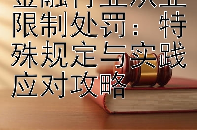 金融行业从业限制处罚：特殊规定与实践应对攻略