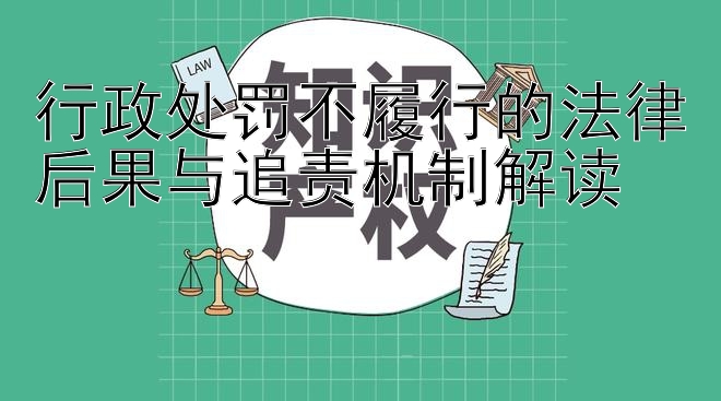 行政处罚不履行的法律后果与追责机制解读