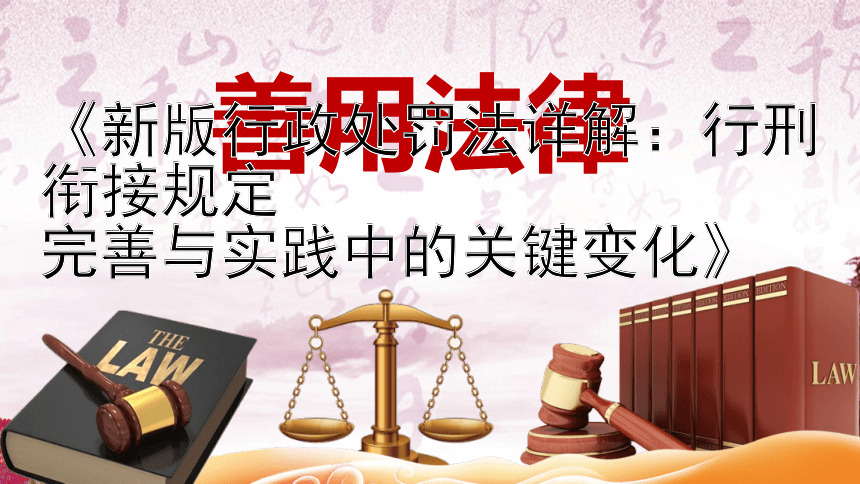 《新版行政处罚法详解：行刑衔接规定  
完善与实践中的关键变化》