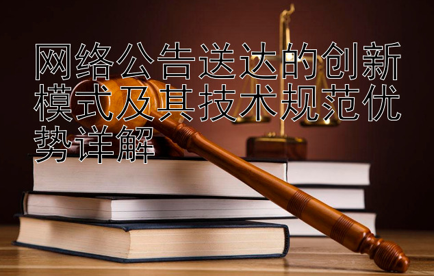 网络公告送达的创新模式及其技术规范优势详解