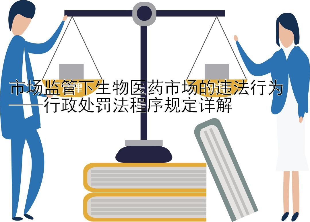 市场监管下生物医药市场的违法行为  
——行政处罚法程序规定详解