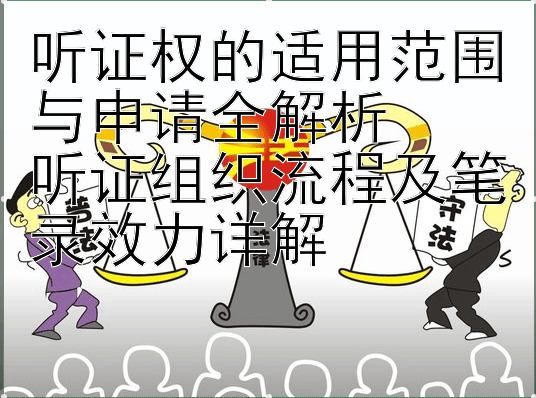 听证权的适用范围与申请全解析  
听证组织流程及笔录效力详解