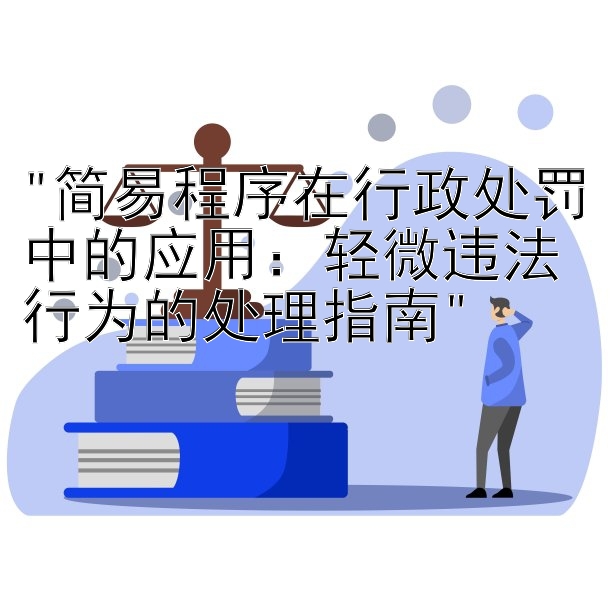 简易程序在行政处罚中的应用：轻微违法行为的处理指南